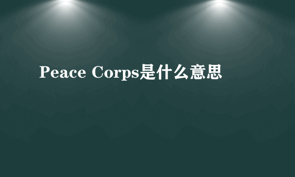 Peace Corps是什么意思