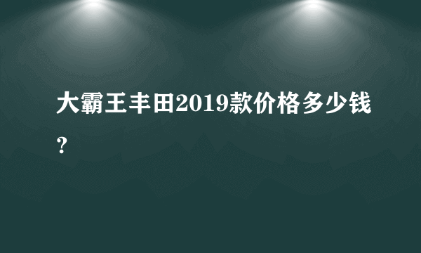 大霸王丰田2019款价格多少钱?