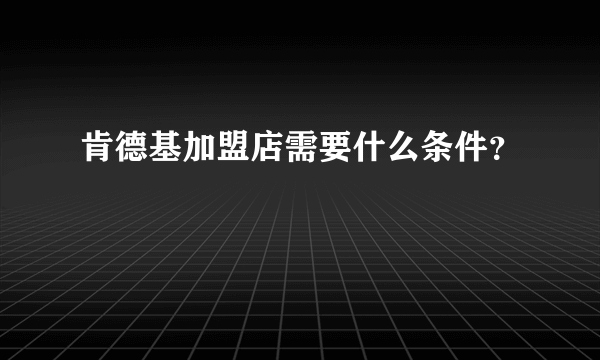 肯德基加盟店需要什么条件？