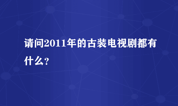 请问2011年的古装电视剧都有什么？