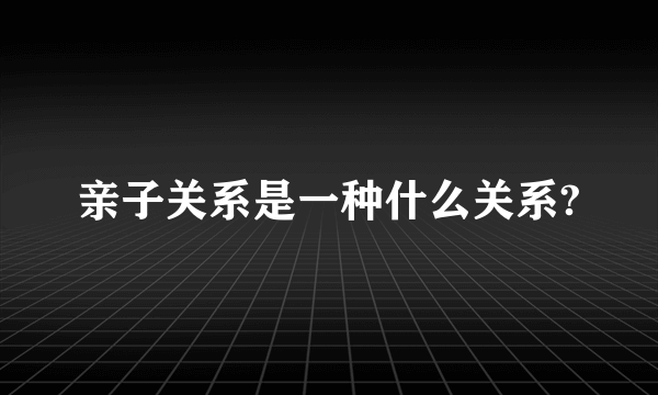 亲子关系是一种什么关系?