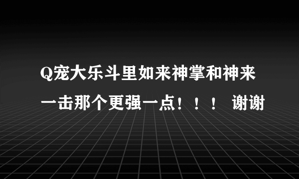 Q宠大乐斗里如来神掌和神来一击那个更强一点！！！ 谢谢