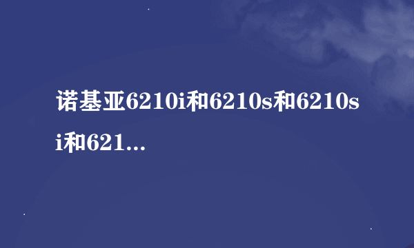 诺基亚6210i和6210s和6210si和6210ci区别