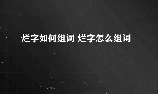 烂字如何组词 烂字怎么组词