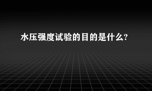 水压强度试验的目的是什么?