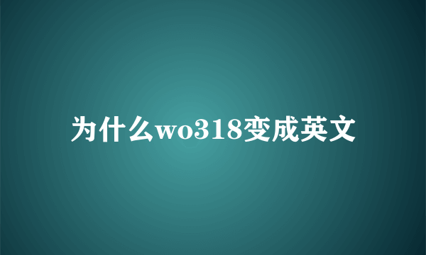 为什么wo318变成英文