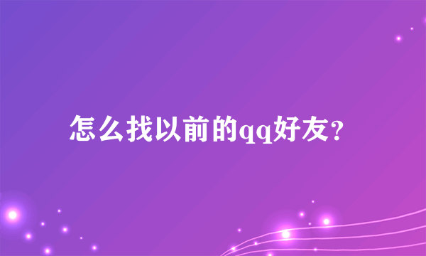 怎么找以前的qq好友？