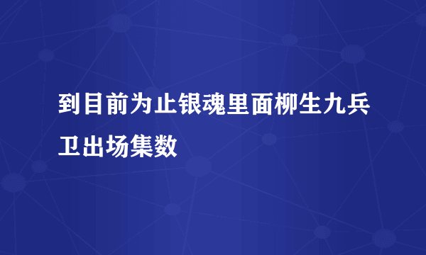 到目前为止银魂里面柳生九兵卫出场集数