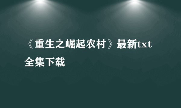 《重生之崛起农村》最新txt全集下载