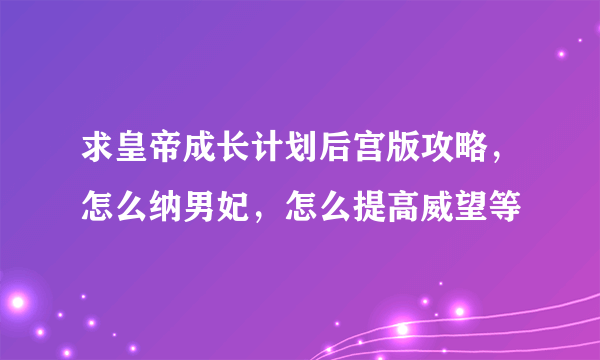 求皇帝成长计划后宫版攻略，怎么纳男妃，怎么提高威望等