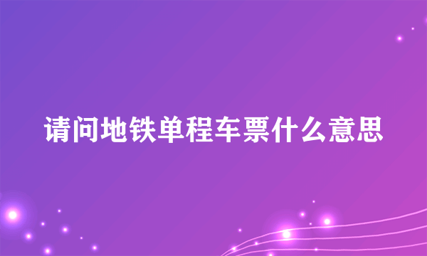 请问地铁单程车票什么意思