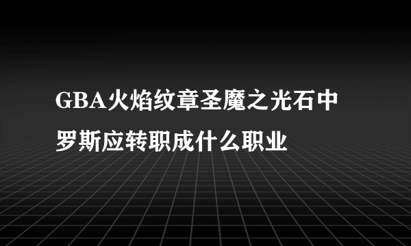 GBA火焰纹章圣魔之光石中罗斯应转职成什么职业