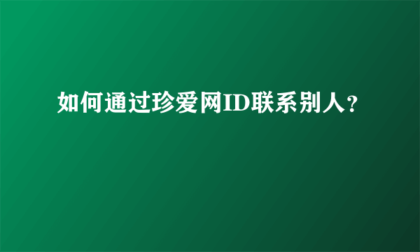 如何通过珍爱网ID联系别人？