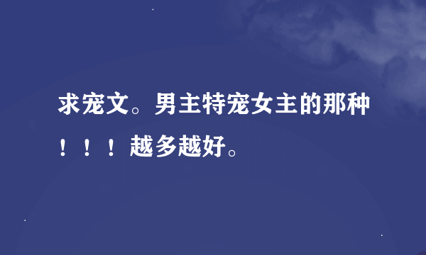 求宠文。男主特宠女主的那种！！！越多越好。