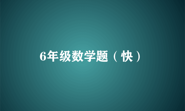 6年级数学题（快）