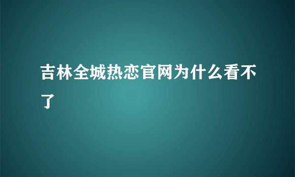 吉林全城热恋官网为什么看不了