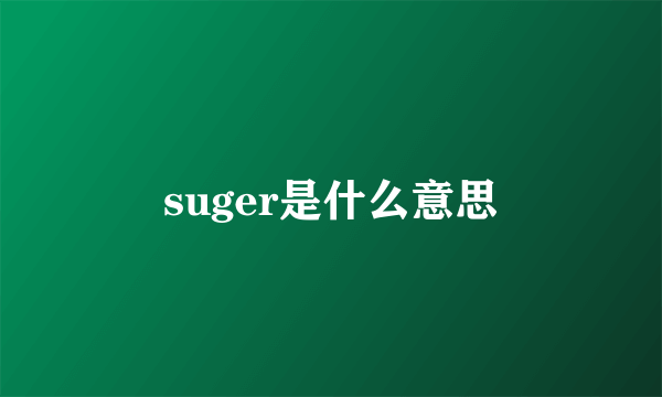 suger是什么意思