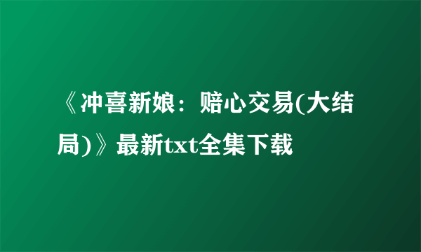 《冲喜新娘：赔心交易(大结局)》最新txt全集下载