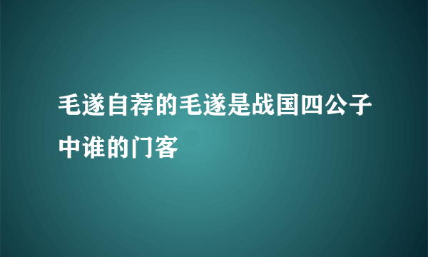 毛遂自荐的毛遂是战国四公子中谁的门客