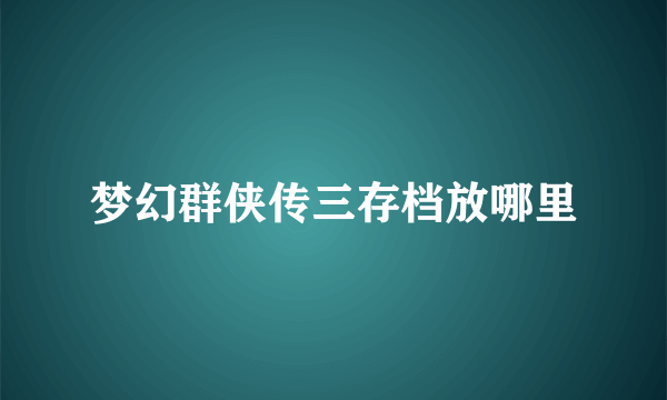 梦幻群侠传三存档放哪里