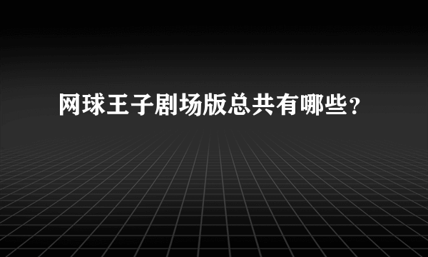 网球王子剧场版总共有哪些？