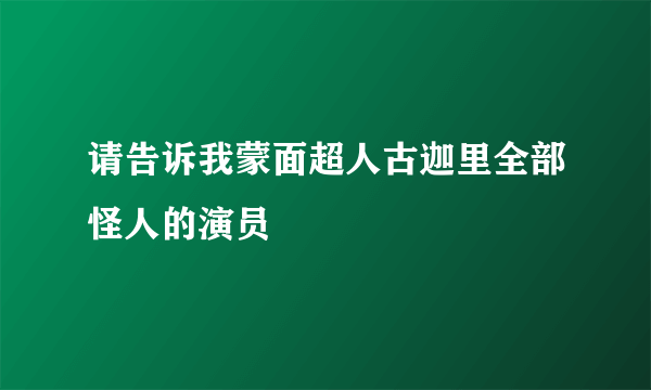 请告诉我蒙面超人古迦里全部怪人的演员