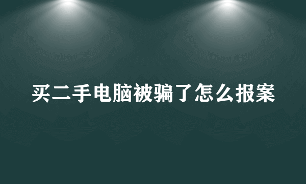 买二手电脑被骗了怎么报案