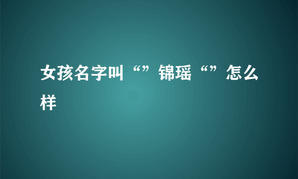 女孩名字叫“”锦瑶“”怎么样