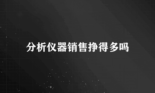 分析仪器销售挣得多吗