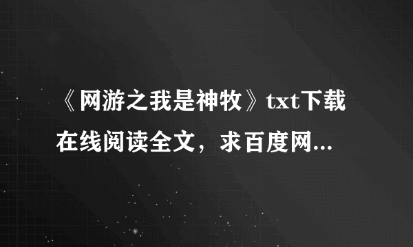 《网游之我是神牧》txt下载在线阅读全文，求百度网盘云资源