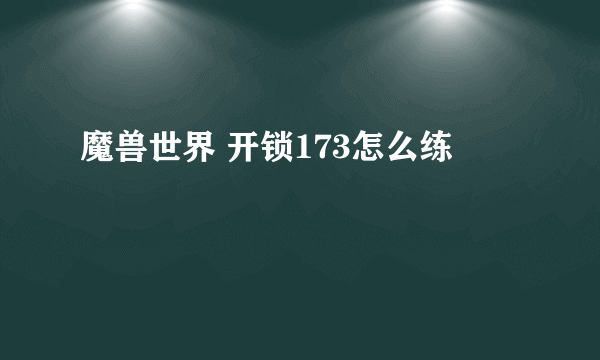 魔兽世界 开锁173怎么练