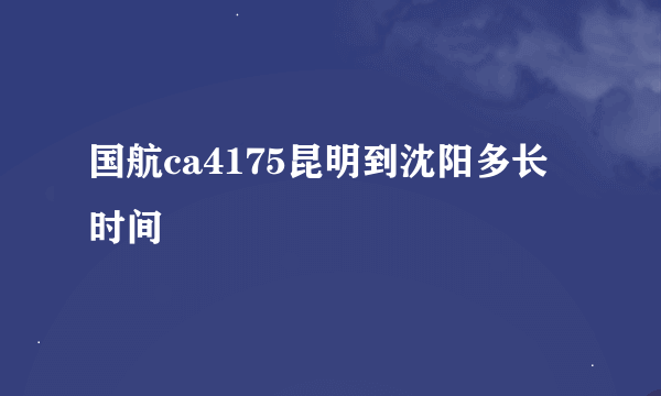 国航ca4175昆明到沈阳多长时间