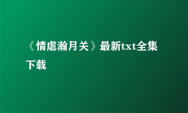 《情虐瀚月关》最新txt全集下载