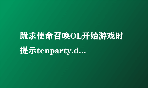 跪求使命召唤OL开始游戏时提示tenparty.dat损坏怎么解决，在线等