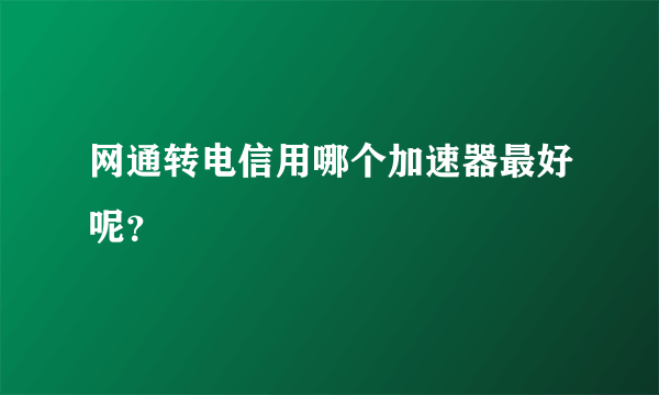 网通转电信用哪个加速器最好呢？