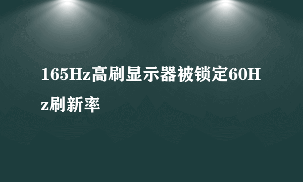 165Hz高刷显示器被锁定60Hz刷新率