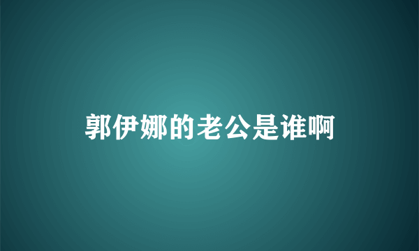 郭伊娜的老公是谁啊