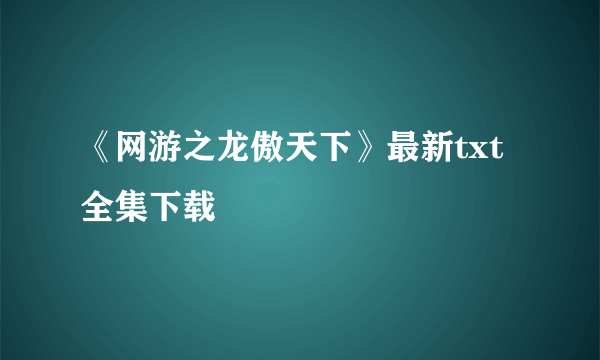 《网游之龙傲天下》最新txt全集下载