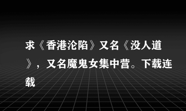 求《香港沦陷》又名《没人道》，又名魔鬼女集中营。下载连载