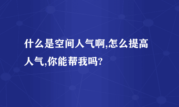 什么是空间人气啊,怎么提高人气,你能帮我吗?