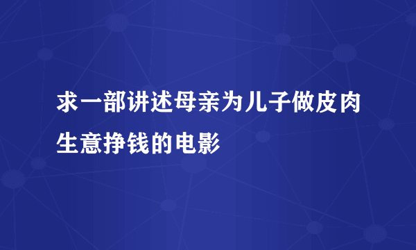 求一部讲述母亲为儿子做皮肉生意挣钱的电影