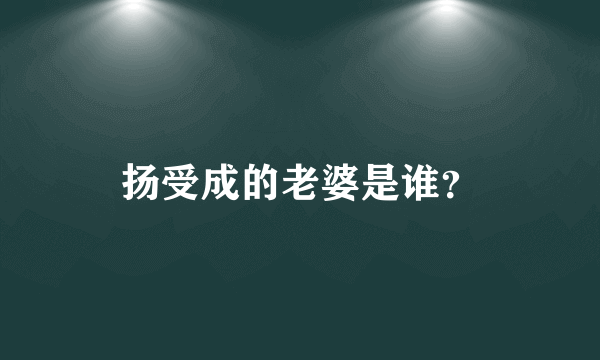 扬受成的老婆是谁？