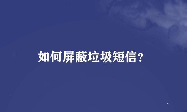 如何屏蔽垃圾短信？