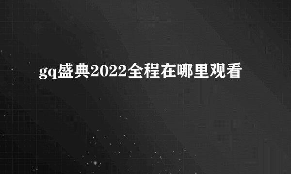 gq盛典2022全程在哪里观看