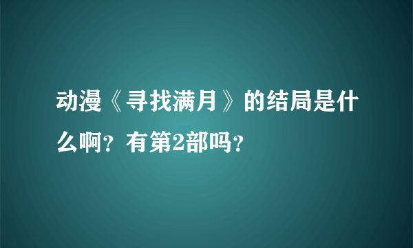 动漫《寻找满月》的结局是什么啊？有第2部吗？