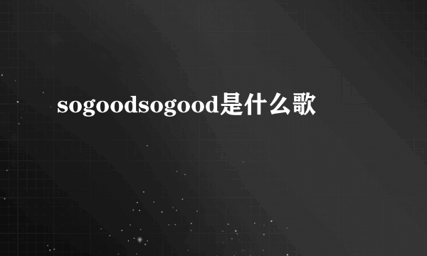 sogoodsogood是什么歌