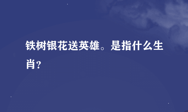 铁树银花送英雄。是指什么生肖？