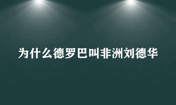 为什么德罗巴叫非洲刘德华