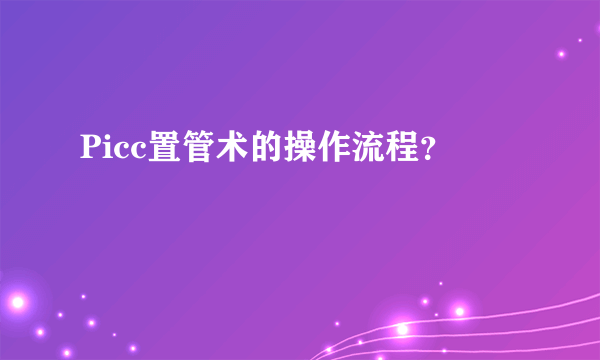 Picc置管术的操作流程？