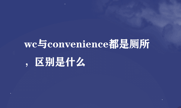 wc与convenience都是厕所，区别是什么